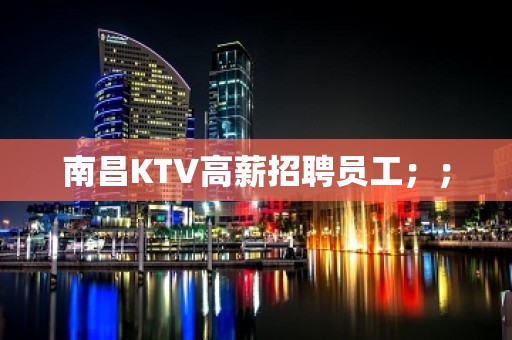 南昌KTV高薪招聘员工；；