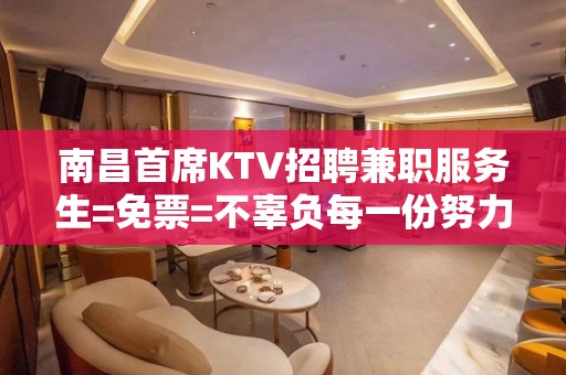 南昌首席KTV招聘兼职服务生=免票=不辜负每一份努力和坚持