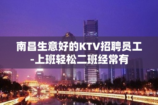 南昌生意好的KTV招聘员工-上班轻松二班经常有