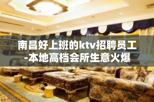 南昌好上班的ktv招聘员工-本地高档会所生意火爆