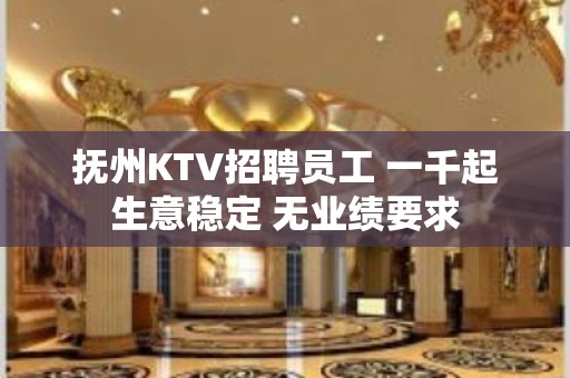 抚州KTV招聘员工 一千起生意稳定 无业绩要求