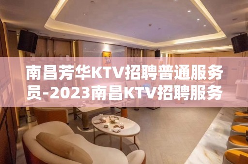 南昌芳华KTV招聘普通服务员-2023南昌KTV招聘服务员