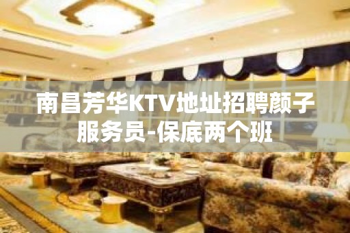 南昌芳华KTV地址招聘颜子服务员-保底两个班