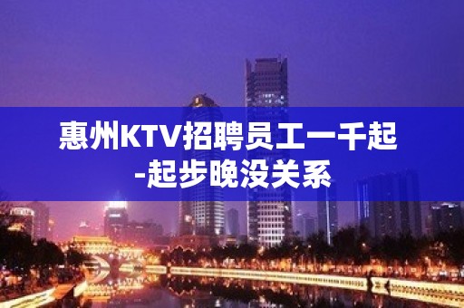 惠州KTV招聘员工一千起 -起步晚没关系