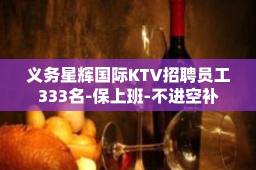 义务星辉国际KTV招聘员工333名-保上班-不进空补