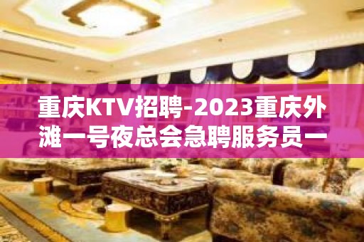 重庆KTV招聘-2023重庆外滩一号夜总会急聘服务员一千五起