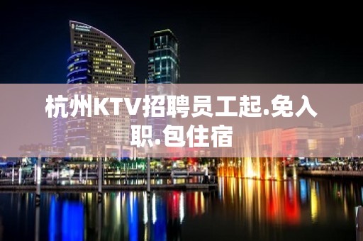 杭州KTV招聘员工起.免入职.包住宿