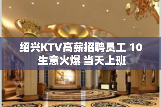 绍兴KTV高薪招聘员工 10 生意火爆 当天上班