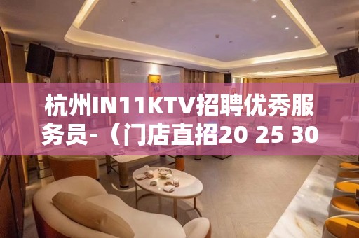 杭州IN11KTV招聘优秀服务员-（门店直招20 25 30场）