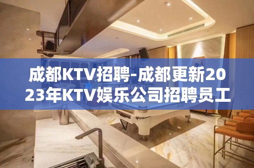 成都KTV招聘-成都更新2023年KTV娱乐公司招聘员工场