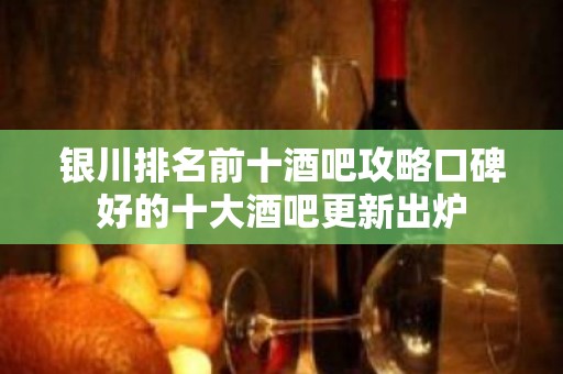 银川排名前十酒吧攻略口碑好的十大酒吧更新出炉