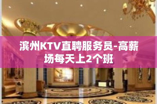 滨州KTV直聘服务员-高薪场每天上2个班