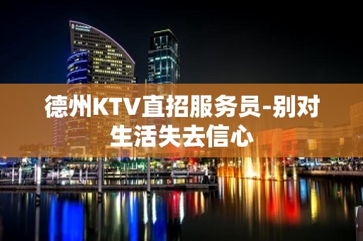 德州KTV直招服务员-别对生活失去信心