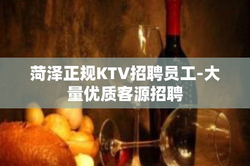 菏泽正规KTV招聘员工-大量优质客源招聘