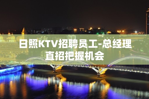 日照KTV招聘员工-总经理直招把握机会