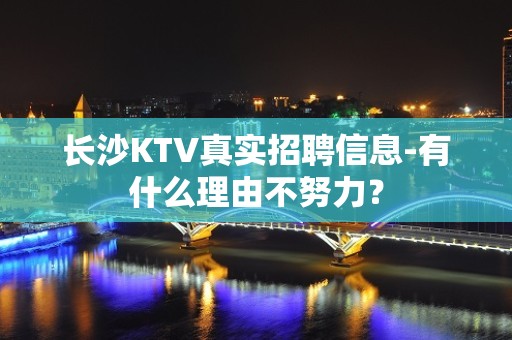 长沙KTV真实招聘信息-有什么理由不努力？