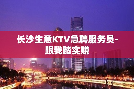 长沙生意KTV急聘服务员-跟我踏实赚