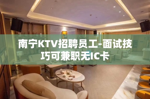 南宁KTV招聘员工-面试技巧可兼职无IC卡