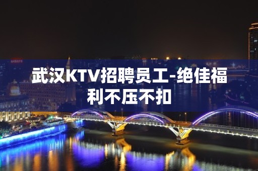 武汉KTV招聘员工-绝佳福利不压不扣