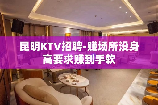 昆明KTV招聘-赚场所没身高要求赚到手软