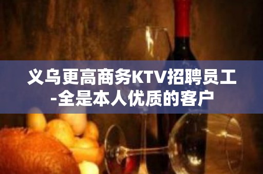 义乌更高商务KTV招聘员工-全是本人优质的客户