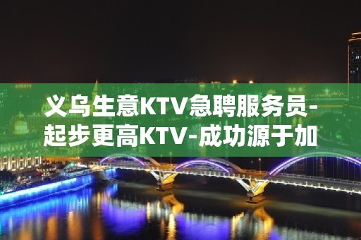 义乌生意KTV急聘服务员-起步更高KTV-成功源于加入我们