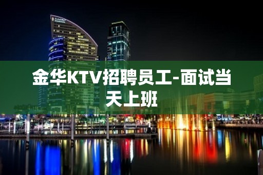 金华KTV招聘员工-面试当天上班