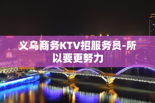 义乌商务KTV招服务员-所以要更努力