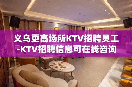 义乌更高场所KTV招聘员工-KTV招聘信息可在线咨询