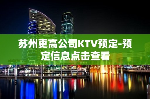 苏州更高公司KTV预定-预定信息点击查看