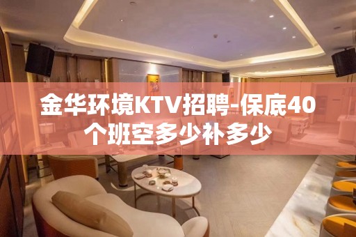 金华环境KTV招聘-保底40个班空多少补多少