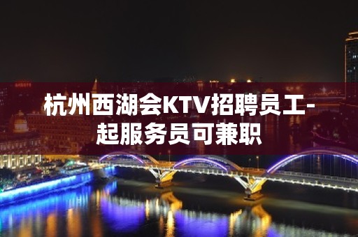 杭州西湖会KTV招聘员工-起服务员可兼职