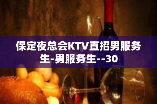 保定夜总会KTV直招男服务生-男服务生--30