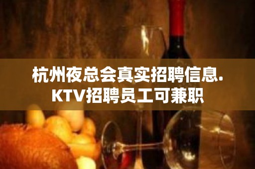 杭州夜总会真实招聘信息.KTV招聘员工可兼职