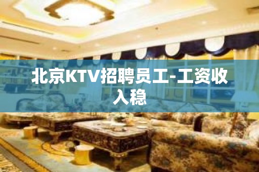 北京KTV招聘员工-工资收入稳