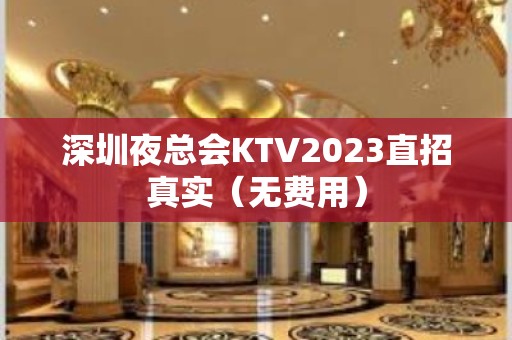 深圳夜总会KTV2023直招真实（无费用）