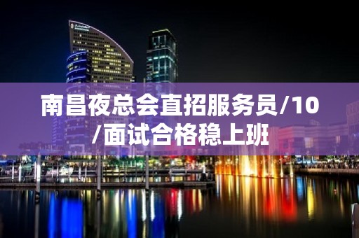 南昌夜总会直招服务员/10/面试合格稳上班