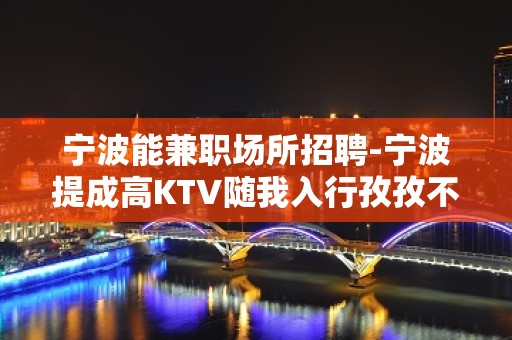 宁波能兼职场所招聘-宁波提成高KTV随我入行孜孜不倦