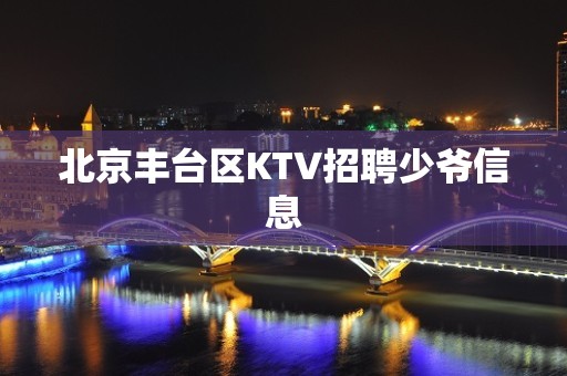 北京丰台区KTV招聘少爷信息