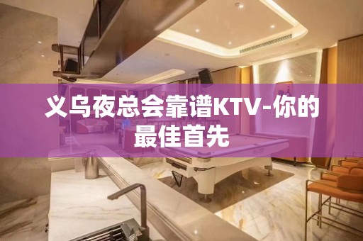 义乌夜总会靠谱KTV-你的最佳首先