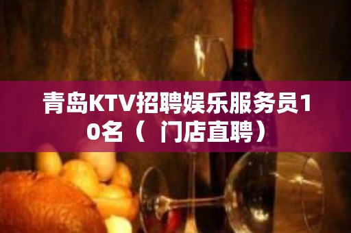 青岛KTV招聘娱乐服务员10名（  门店直聘）