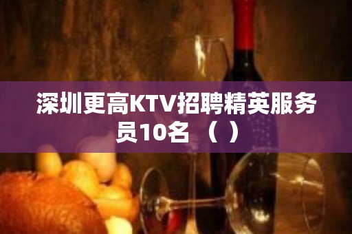 深圳更高KTV招聘精英服务员10名 （ ）