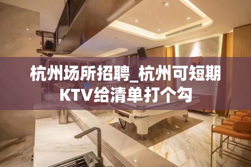 杭州场所招聘_杭州可短期KTV给清单打个勾