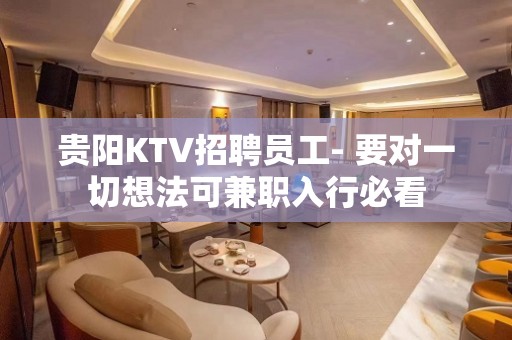 贵阳KTV招聘员工- 要对一切想法可兼职入行必看