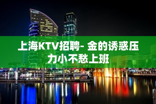 上海KTV招聘- 金的诱惑压力小不愁上班