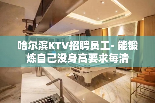 哈尔滨KTV招聘员工- 能锻炼自己没身高要求每清