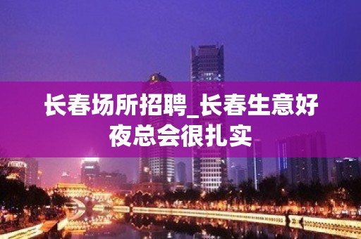 长春场所招聘_长春生意好夜总会很扎实