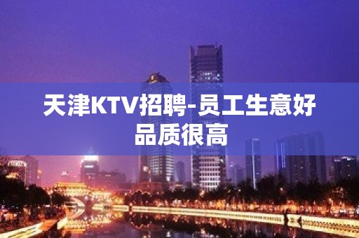 天津KTV招聘-员工生意好品质很高