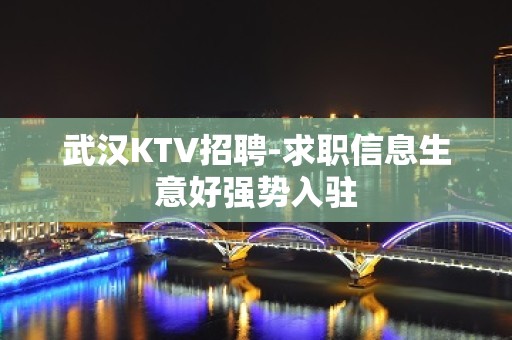 武汉KTV招聘-求职信息生意好强势入驻