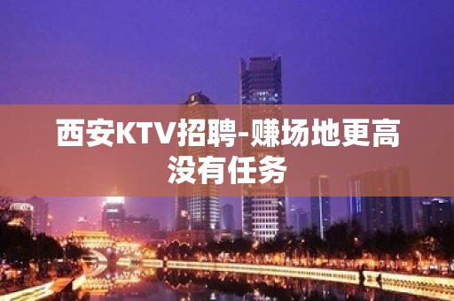 西安KTV招聘-赚场地更高没有任务